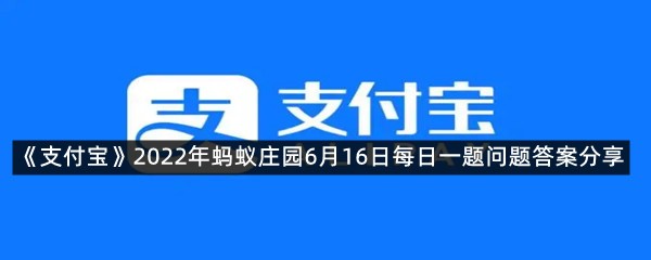 《支付宝》2022年蚂蚁庄园6月16日每日一题问题答案分享