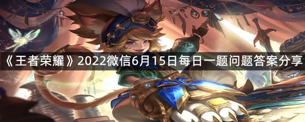 《王者荣耀》2022微信6月15日每日一题问题答案分享