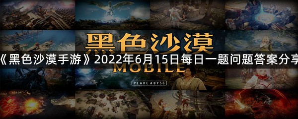 《黑色沙漠手游》2022年6月15日每日一题问题答案分享