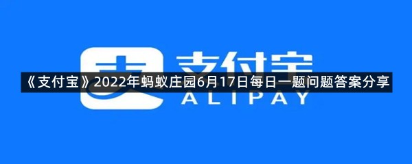 《支付宝》2022年蚂蚁庄园6月17日每日一题问题答案分享