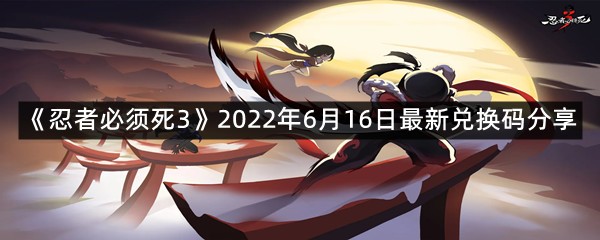 《忍者必须死3》2022年6月16日最新兑换码分享