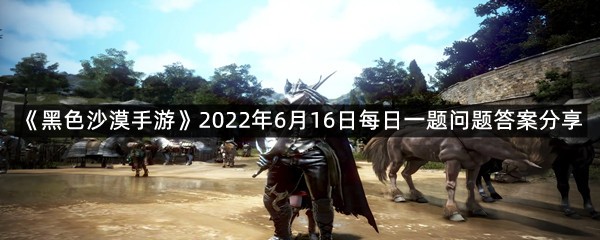 《黑色沙漠手游》2022年6月16日每日一题问题答案分享