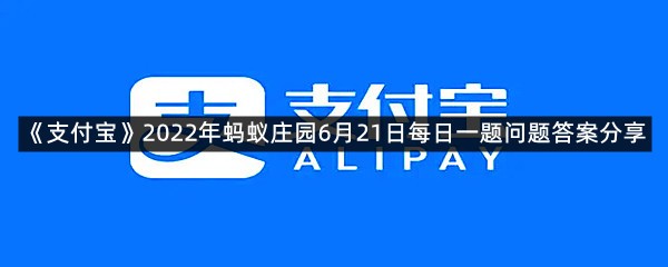 《支付宝》2022年蚂蚁庄园6月21日每日一题问题答案分享