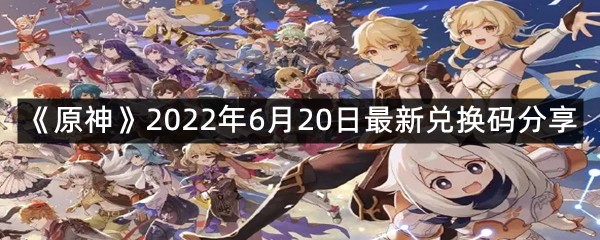 《原神》2022年6月20日最新兑换码分享