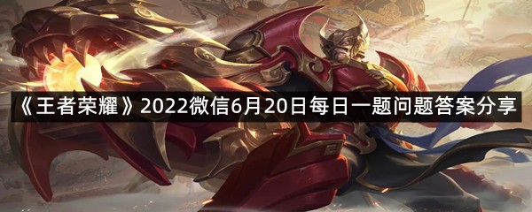 《王者荣耀》2022微信6月20日每日一题问题答案分享