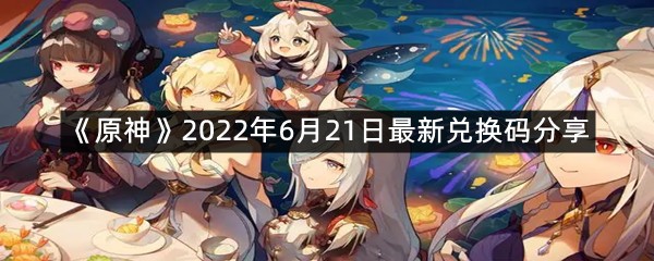 《原神》2022年6月21日最新兑换码分享