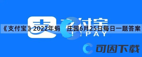 《支付宝》2022年蚂蚁庄园6月25日每日一题答案