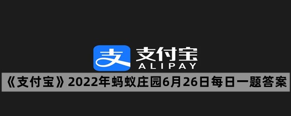 《支付宝》2022年蚂蚁庄园6月26日每日一题答案