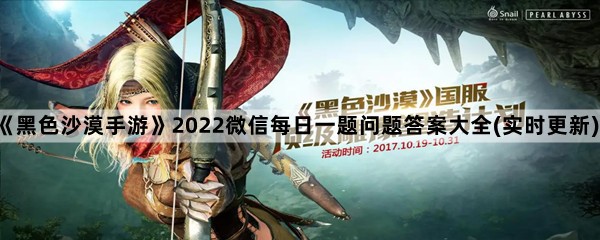 《黑色沙漠手游》2022微信每日一题问题答案大全(实时更新)