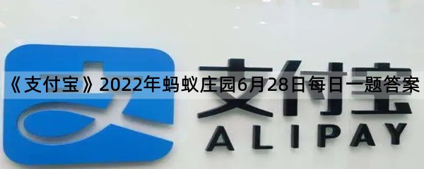 《支付宝》2022年蚂蚁庄园6月28日每日一题答案