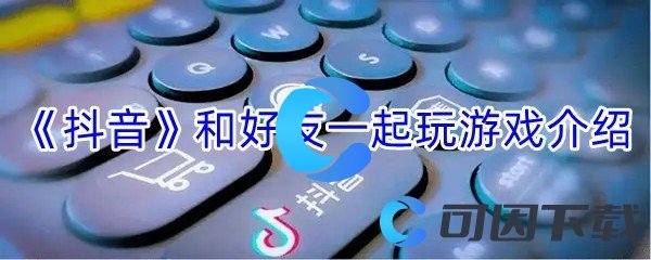 《抖音》和好友一起玩游戏介绍