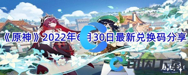 《原神》2022年6月30日最新兑换码分享