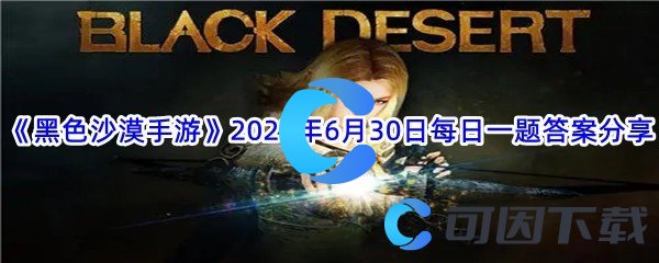 《黑色沙漠手游》2022年6月30日每日一题答案分享