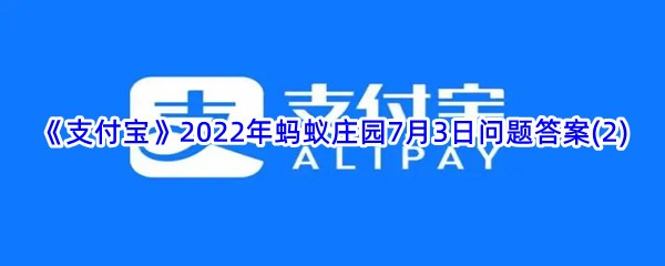 《支付宝》2022年蚂蚁庄园7月3日问题答案(2)