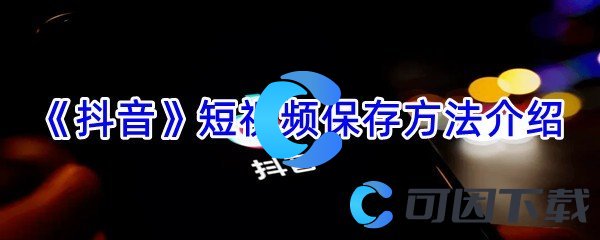 《抖音》短视频保存方法介绍