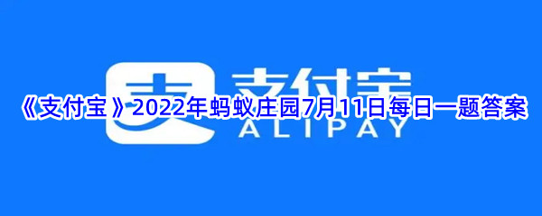 《支付宝》2022年蚂蚁庄园7月11日每日一题答案