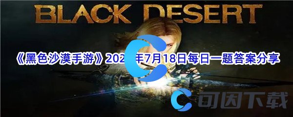 《黑色沙漠手游》2022年7月18日每日一题答案分享