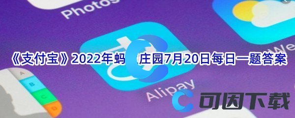 《支付宝》2022年蚂蚁庄园7月20日每日一题答案