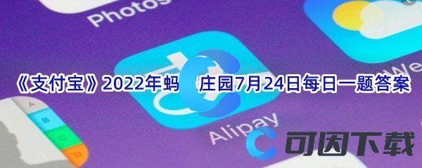 《支付宝》2022年蚂蚁庄园7月24日每日一题答案