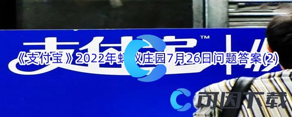 《支付宝》2022年蚂蚁庄园7月26日问题答案(2)