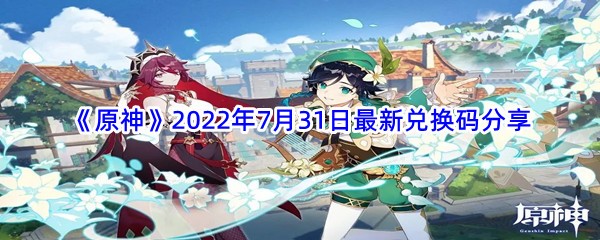 《原神》2022年7月31日最新兑换码分享