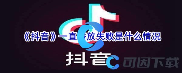 《抖音》一直播放失败是什么情况