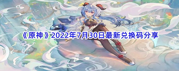 《原神》2022年7月30日最新兑换码分享