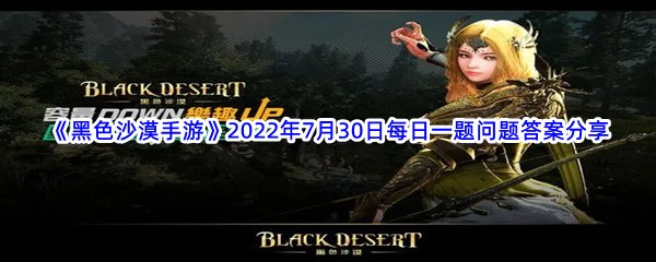 《黑色沙漠手游》2022年7月30日每日一题问题答案分享