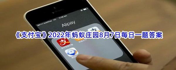 《支付宝》2022年蚂蚁庄园8月7日每日一题答案