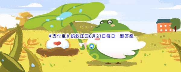 《支付宝》蚂蚁庄园2022年8月21日每日一题答案(2)