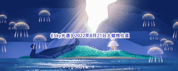 《Sky光遇》2022年8月21日大蜡烛位置分享