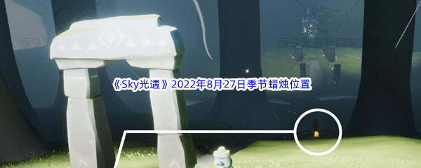 《Sky光遇》2022年8月27日季节蜡烛位置分享