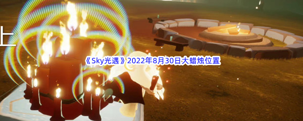 《Sky光遇》2022年8月30日大蜡烛位置分享