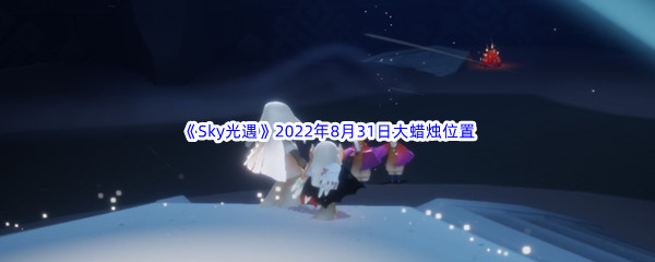 《Sky光遇》2022年8月31日大蜡烛位置分享