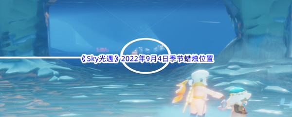 《Sky光遇》2022年9月4日季节蜡烛位置分享