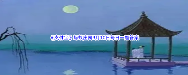 2022年《支付宝》蚂蚁庄园9月10日每日一题答案最新