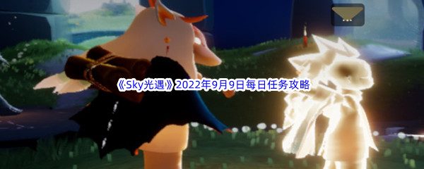 《Sky光遇》2022年9月9日每日任务完成攻略