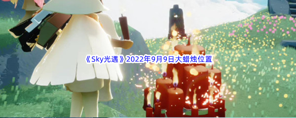 《Sky光遇》2022年9月9日大蜡烛位置分享