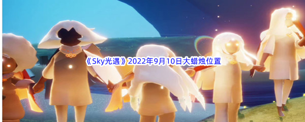 《Sky光遇》2022年9月10日大蜡烛位置分享