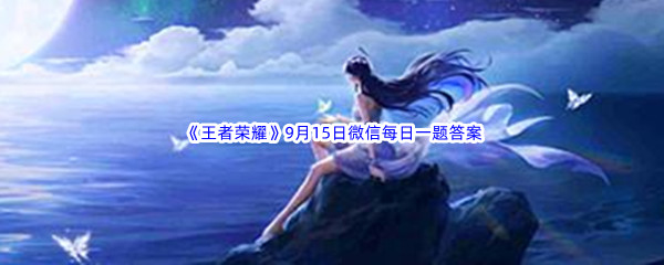 《王者荣耀》2022年9月15日微信每日一题答案分享