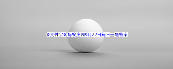 《支付宝》蚂蚁庄园2022年9月22日每日一题答案最新(2)