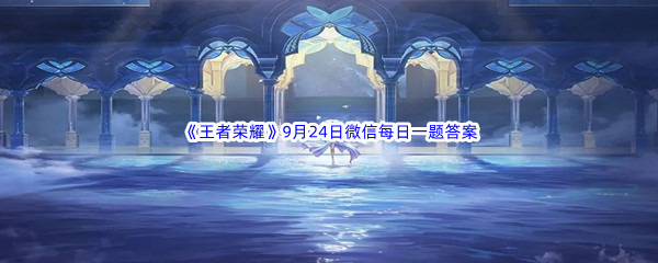 《王者荣耀》2022年9月24日微信每日一题答案分享