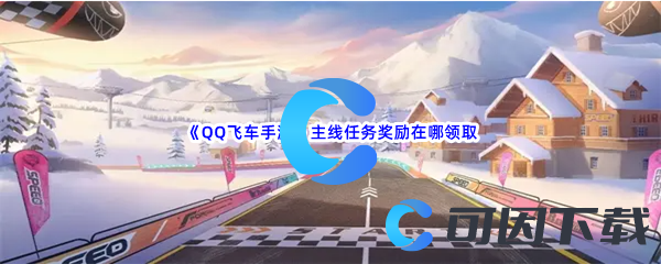 《QQ飞车手游》主线任务奖励在哪领取