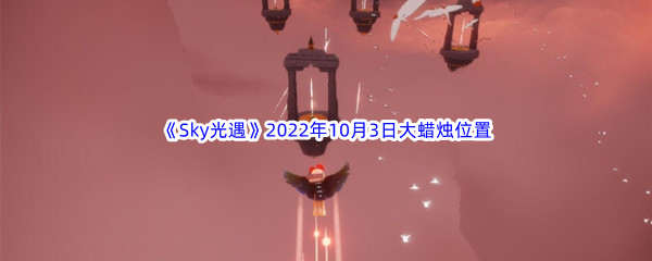 《Sky光遇》2022年10月3日大蜡烛位置分享