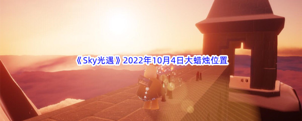 《Sky光遇》2022年10月4日大蜡烛位置分享