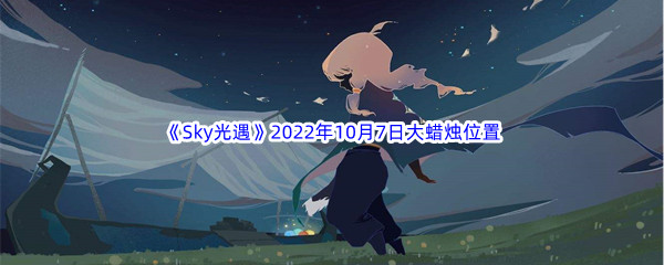 《Sky光遇》2022年10月7日大蜡烛位置分享