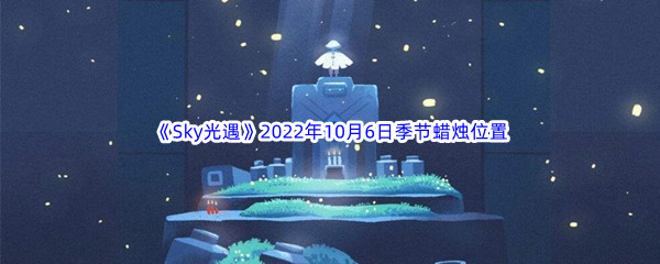 《Sky光遇》2022年10月6日季节蜡烛位置分享