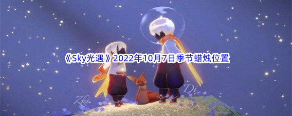 《Sky光遇》2022年10月7日季节蜡烛位置分享