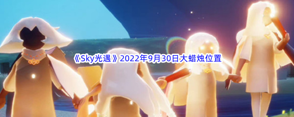 《Sky光遇》2022年9月30日大蜡烛位置分享