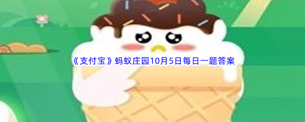 《支付宝》蚂蚁庄园2022年10月5日每日一题答案最新